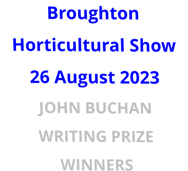 Broughton Horticultural Show 26 August 2023 JOHN BUCHAN WRITING PRIZE WINNERS